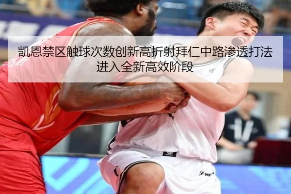 凯恩禁区触球次数创新高折射拜仁中路渗透打法进入全新高效阶段